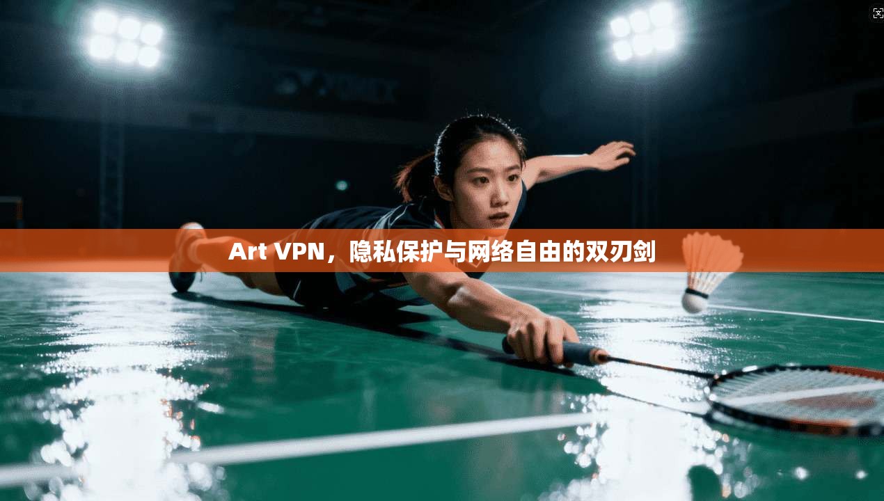 Art VPN，隐私保护与网络自由的双刃剑