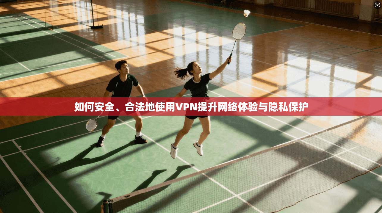 如何安全、合法地使用VPN提升网络体验与隐私保护