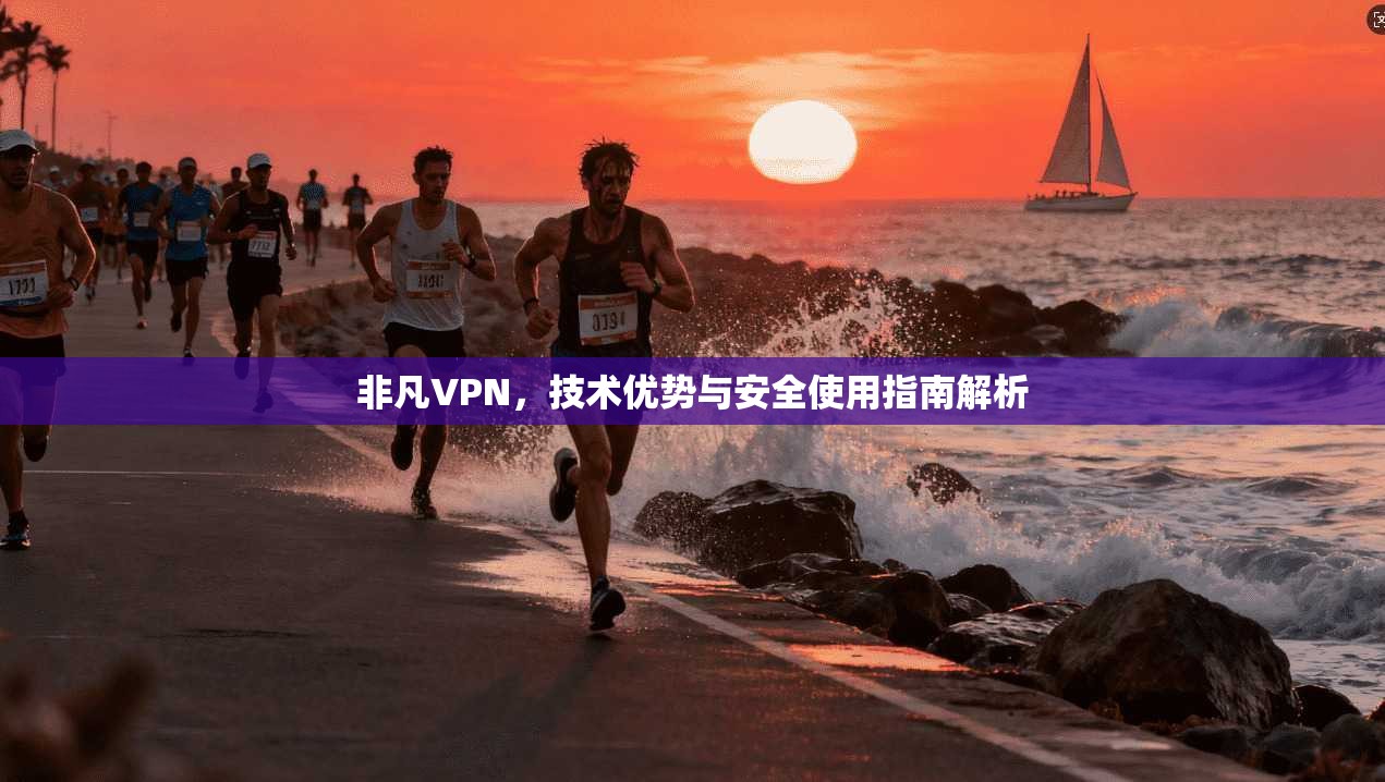 非凡VPN，技术优势与安全使用指南解析