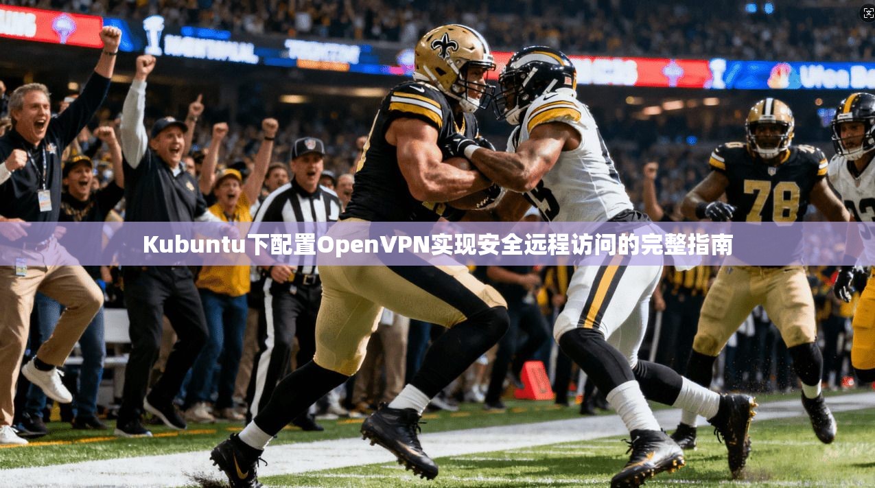 Kubuntu下配置OpenVPN实现安全远程访问的完整指南