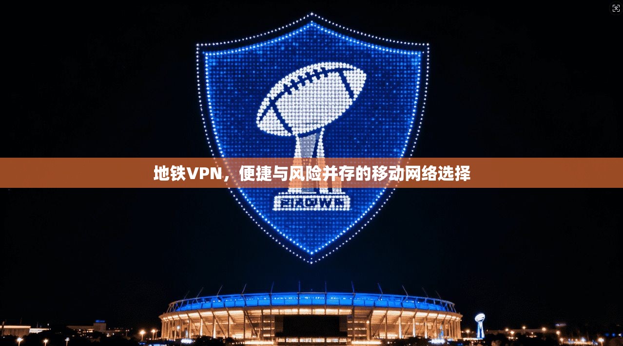 地铁VPN，便捷与风险并存的移动网络选择