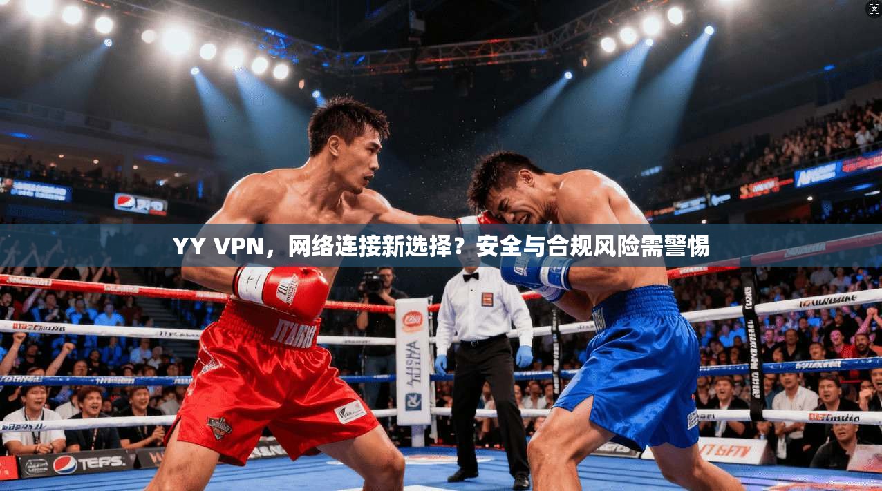 YY VPN，网络连接新选择？安全与合规风险需警惕