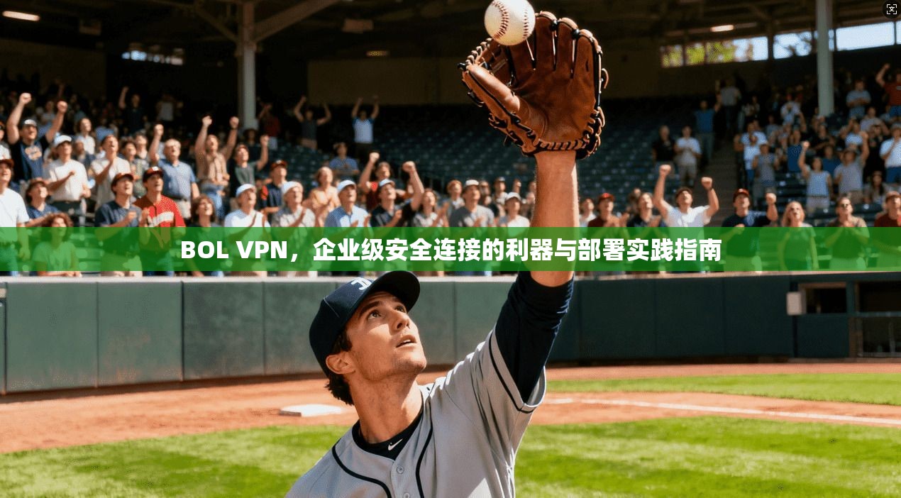 BOL VPN，企业级安全连接的利器与部署实践指南