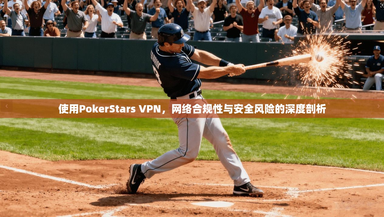 使用PokerStars VPN，网络合规性与安全风险的深度剖析