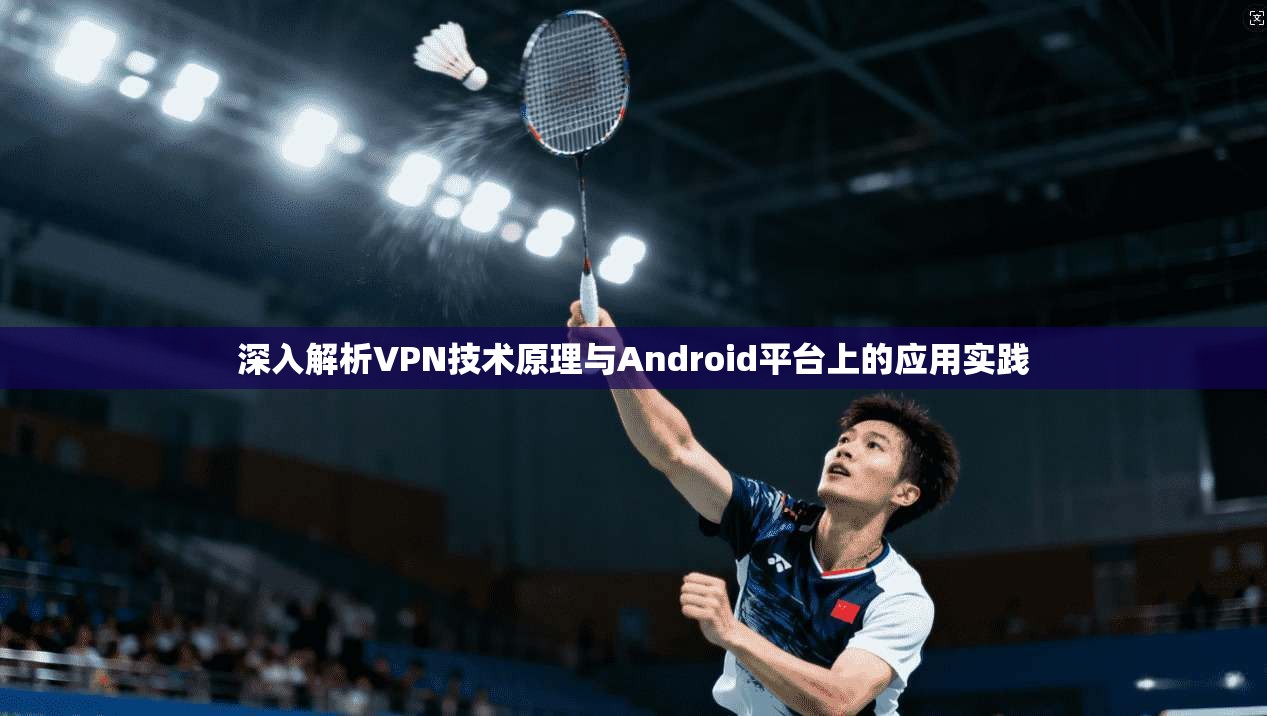 深入解析VPN技术原理与Android平台上的应用实践