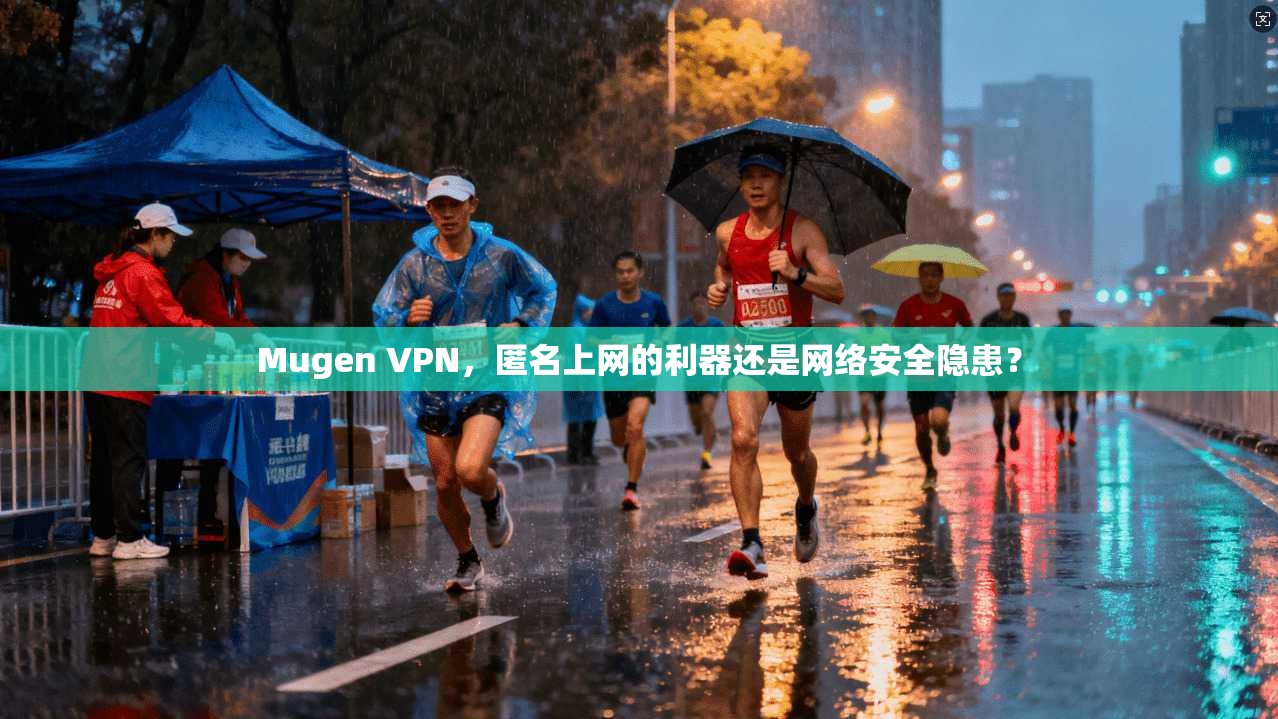 Mugen VPN，匿名上网的利器还是网络安全隐患？