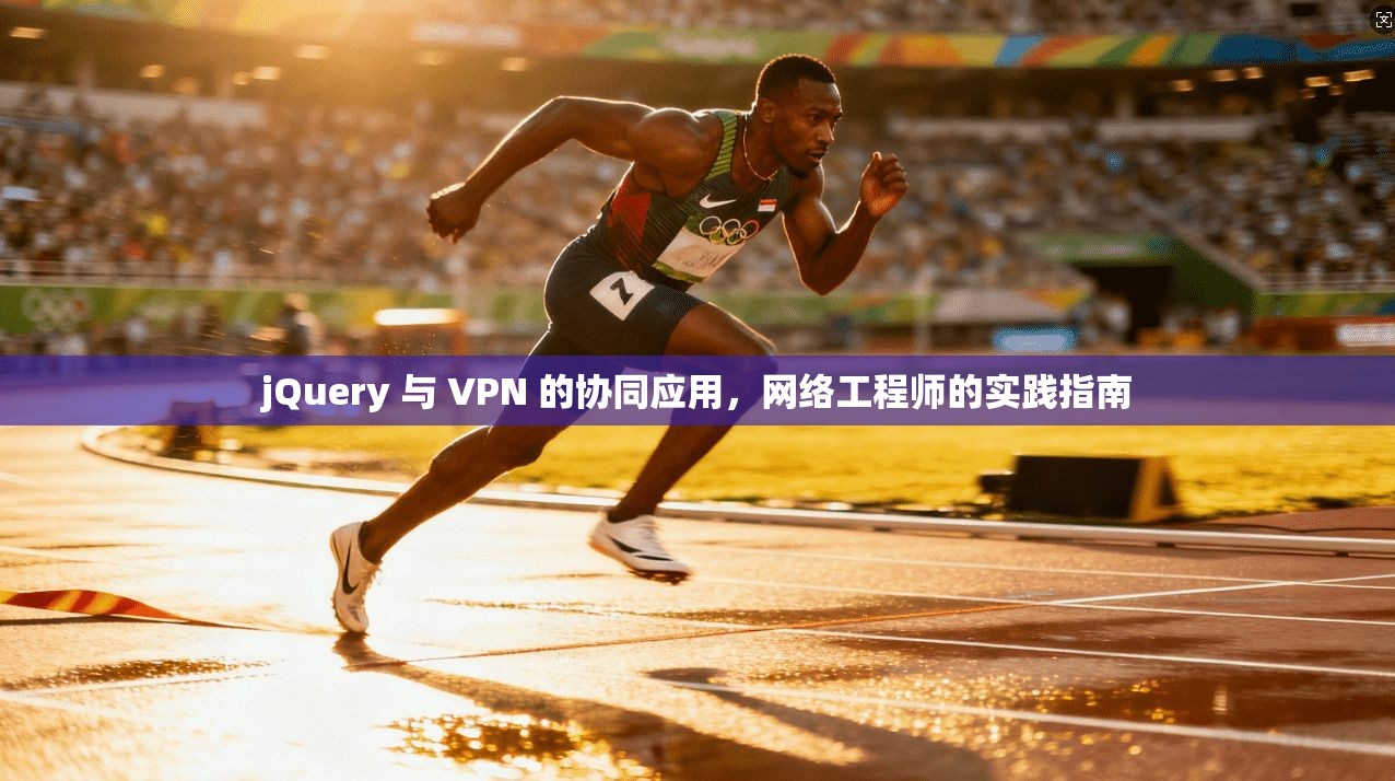 jQuery 与 VPN 的协同应用，网络工程师的实践指南