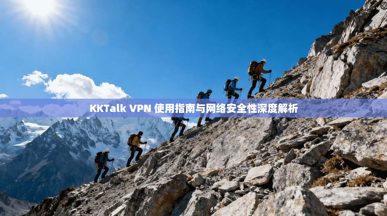 KKTalk VPN 使用指南与网络安全性深度解析