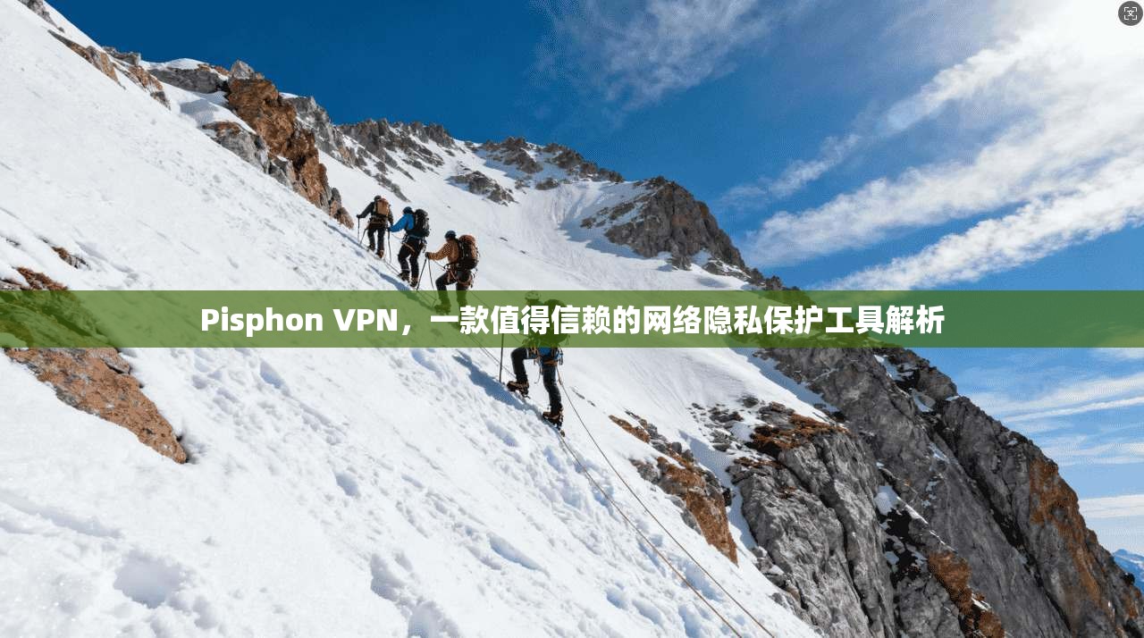 Pisphon VPN，一款值得信赖的网络隐私保护工具解析