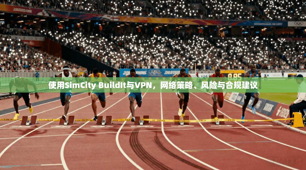 使用SimCity BuildIt与VPN，网络策略、风险与合规建议