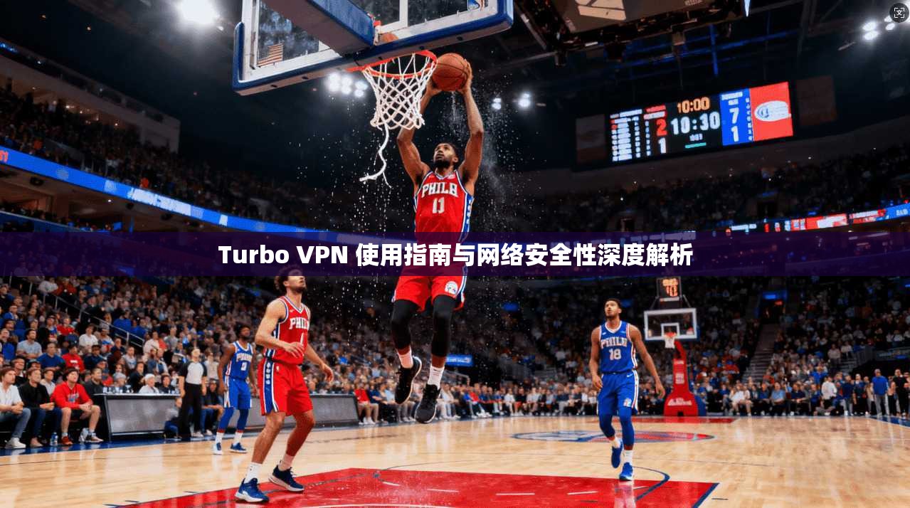 Turbo VPN 使用指南与网络安全性深度解析