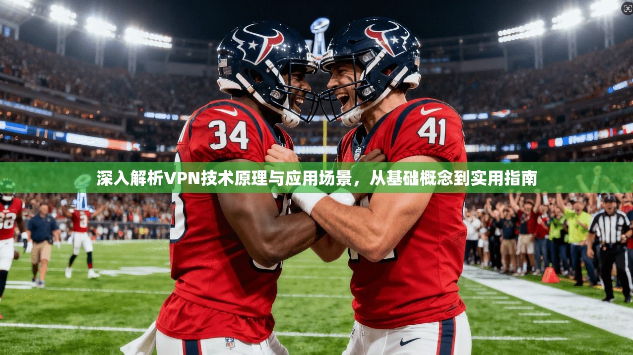 深入解析VPN技术原理与应用场景，从基础概念到实用指南