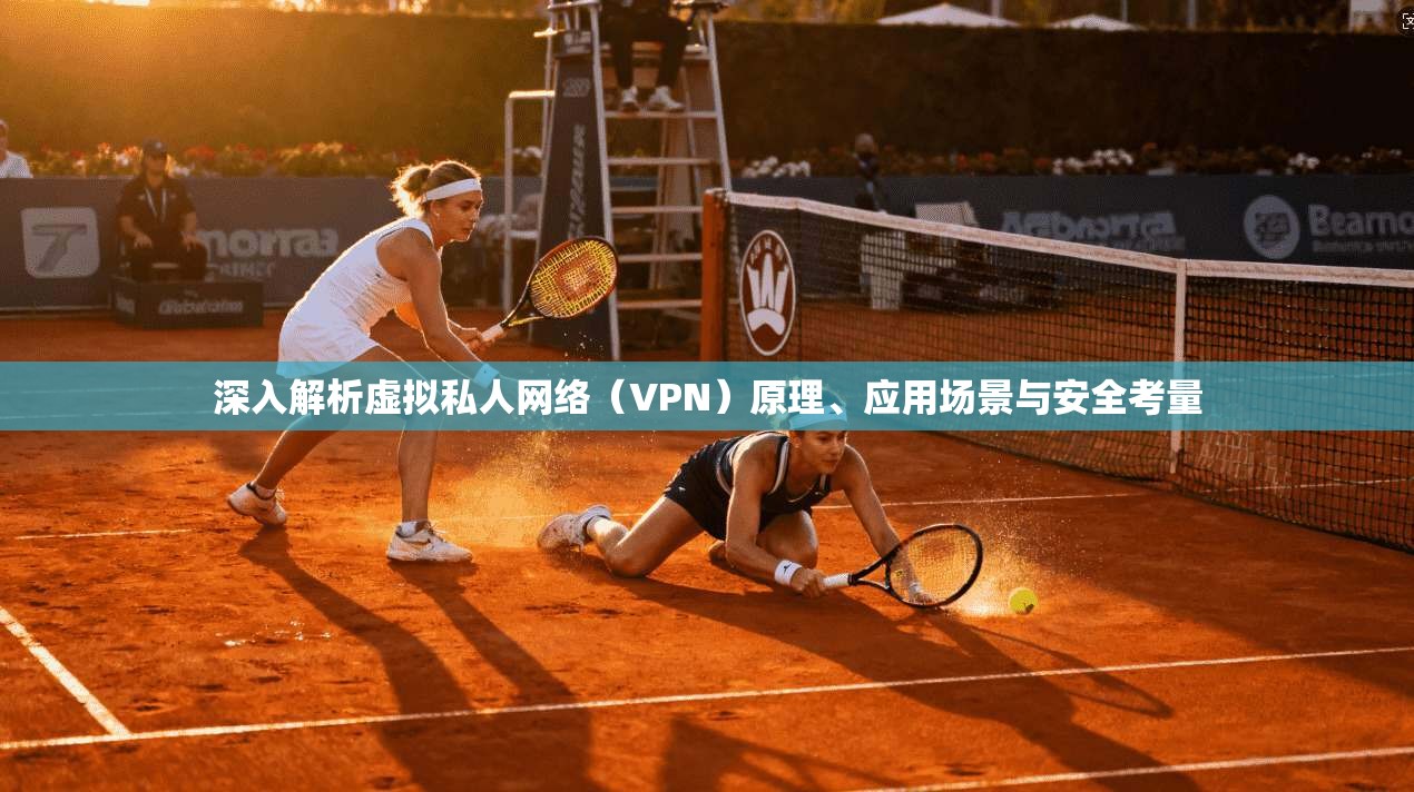 深入解析虚拟私人网络（VPN）原理、应用场景与安全考量