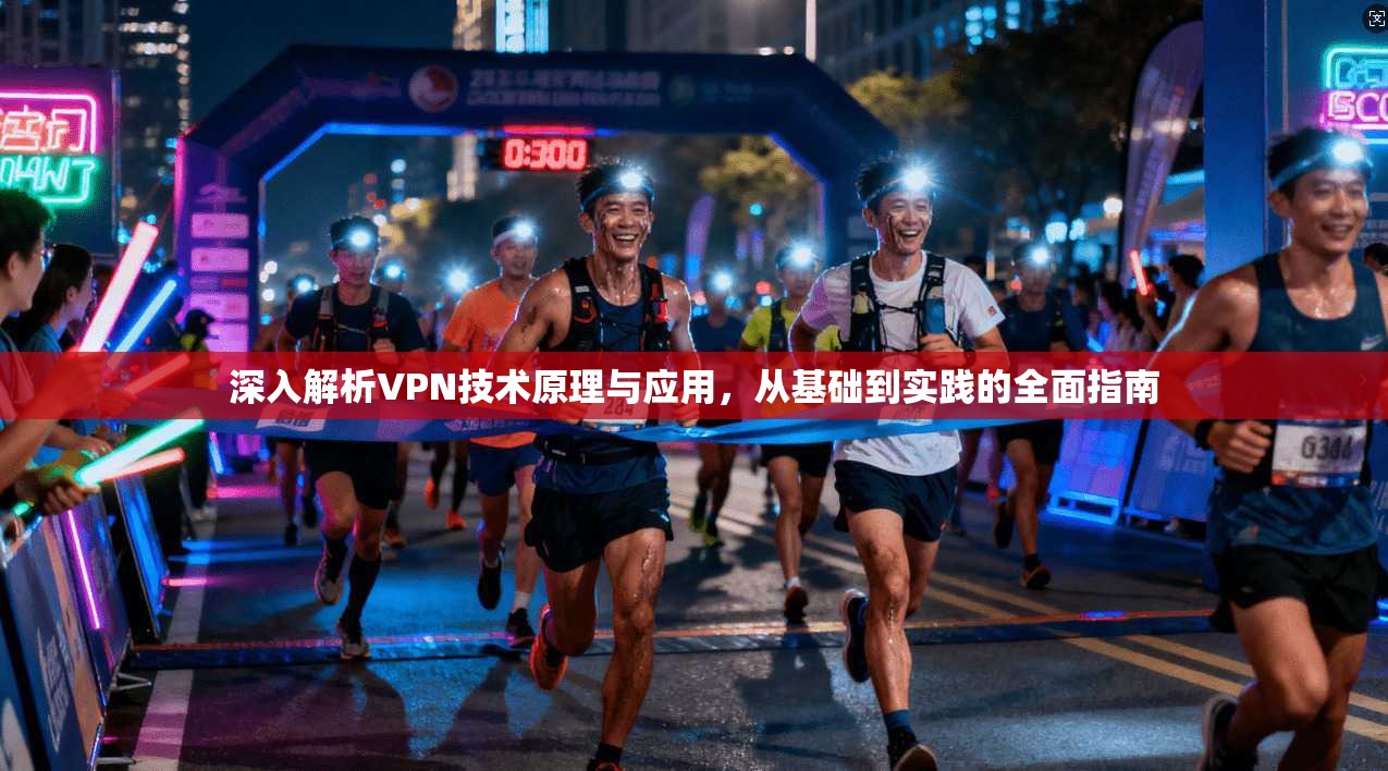 深入解析VPN技术原理与应用，从基础到实践的全面指南