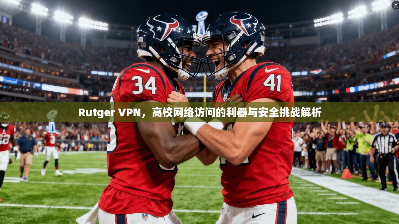 Rutger VPN，高校网络访问的利器与安全挑战解析