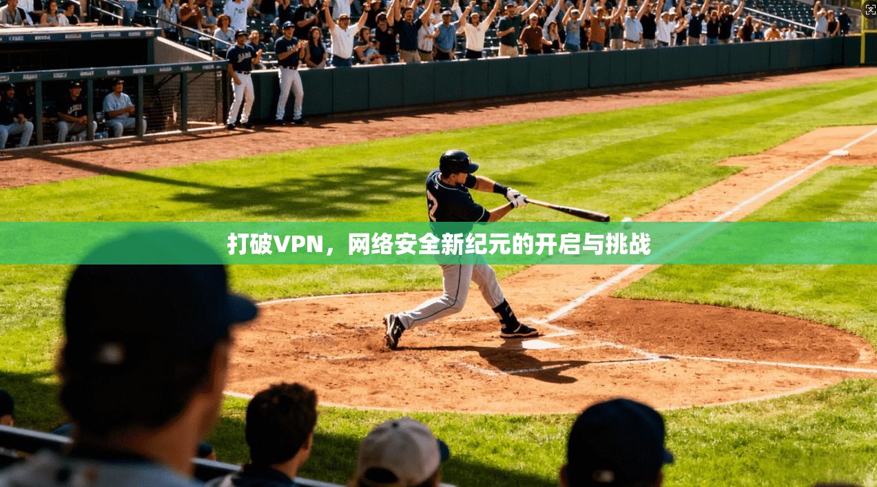 打破VPN，网络安全新纪元的开启与挑战