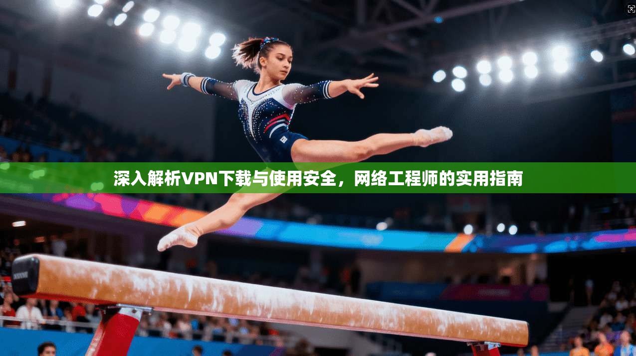 深入解析VPN下载与使用安全，网络工程师的实用指南