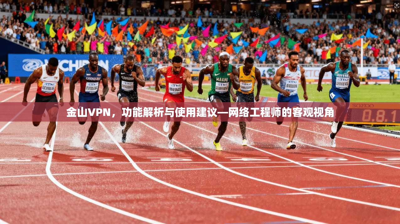金山VPN，功能解析与使用建议—网络工程师的客观视角