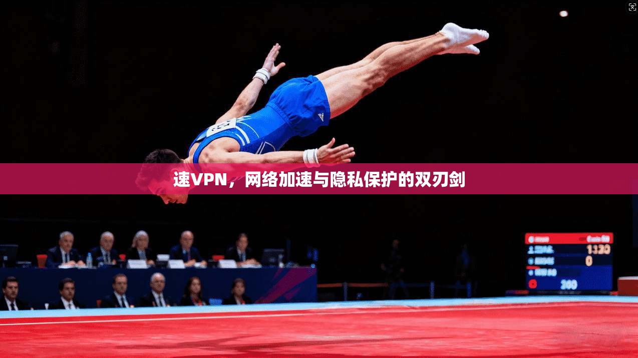 速VPN，网络加速与隐私保护的双刃剑