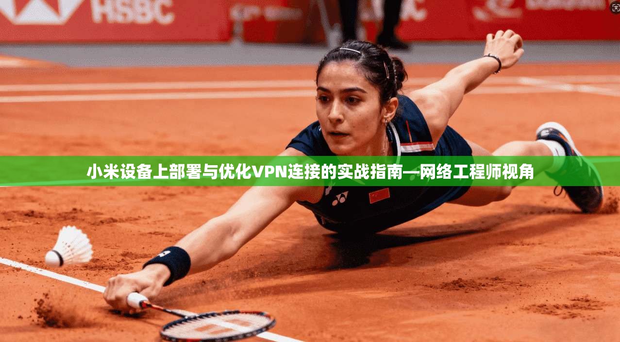 小米设备上部署与优化VPN连接的实战指南—网络工程师视角