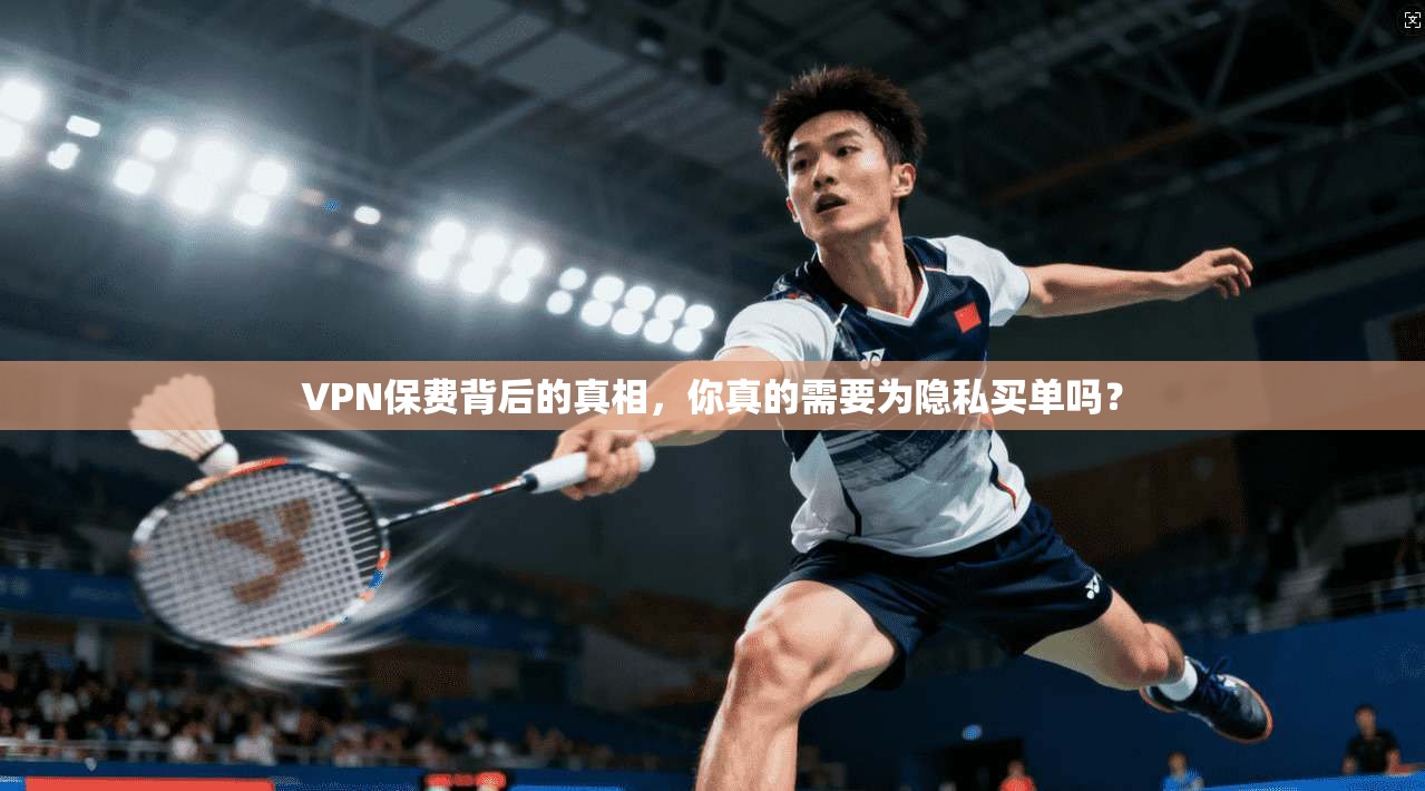 VPN保费背后的真相，你真的需要为隐私买单吗？