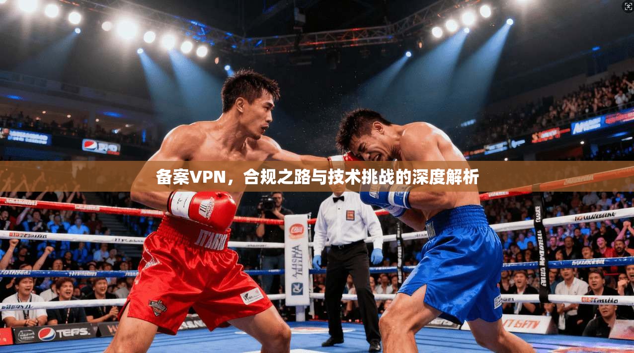 备案VPN，合规之路与技术挑战的深度解析