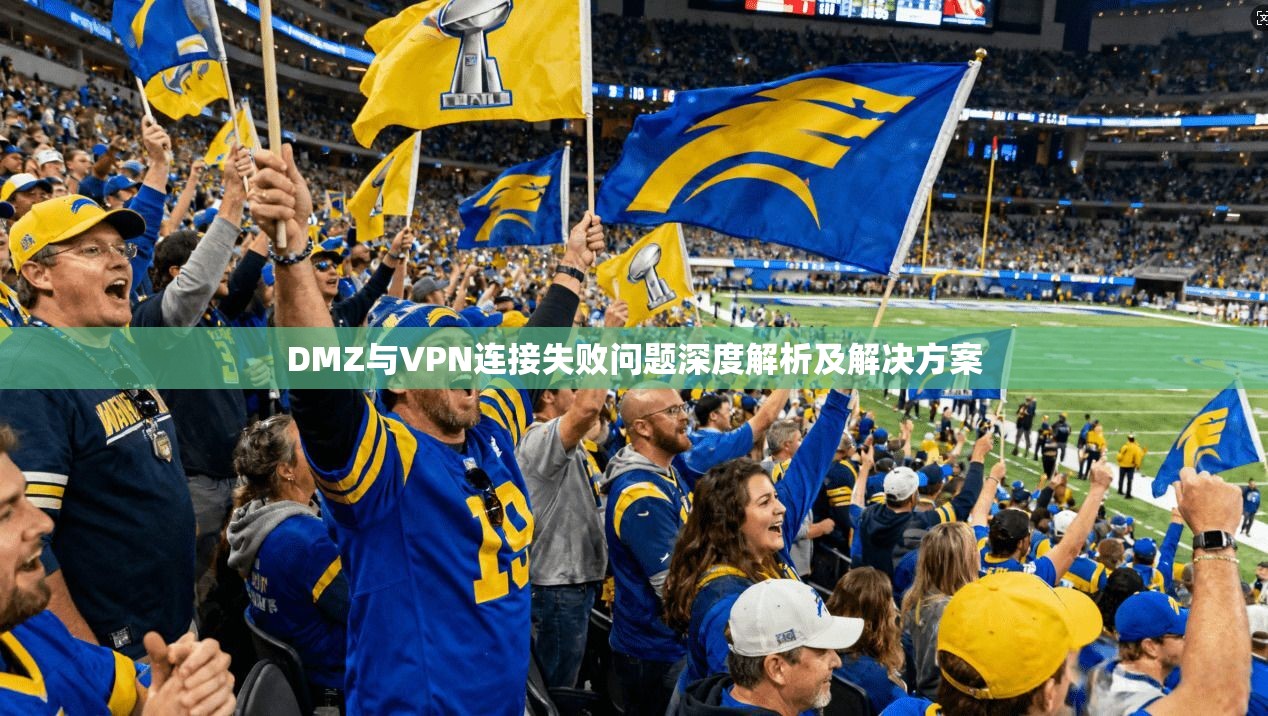DMZ与VPN连接失败问题深度解析及解决方案