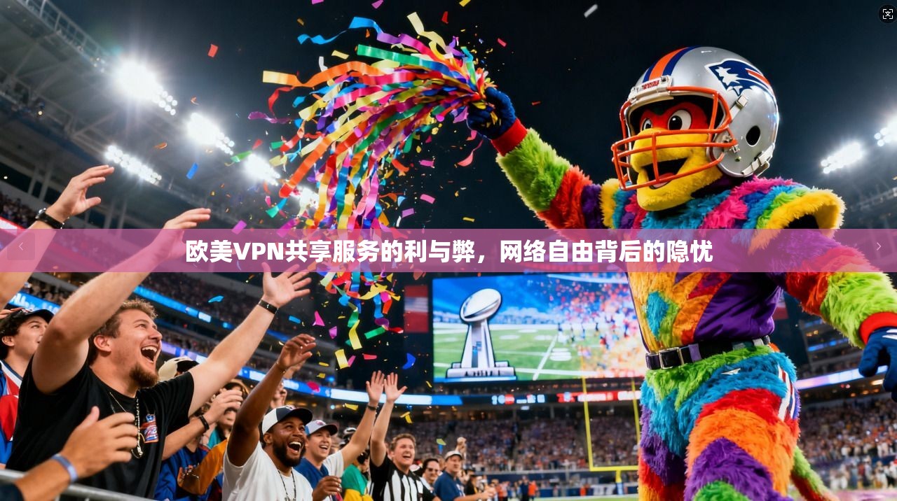 欧美VPN共享服务的利与弊，网络自由背后的隐忧
