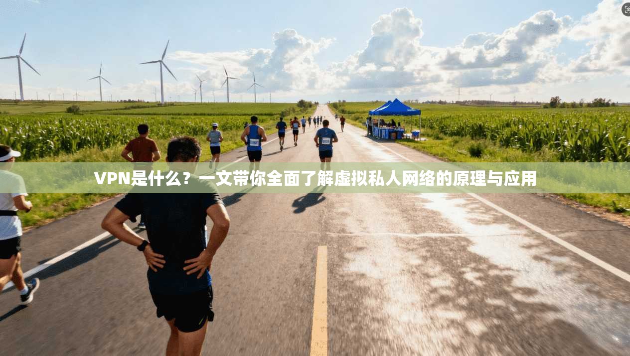 VPN是什么？一文带你全面了解虚拟私人网络的原理与应用