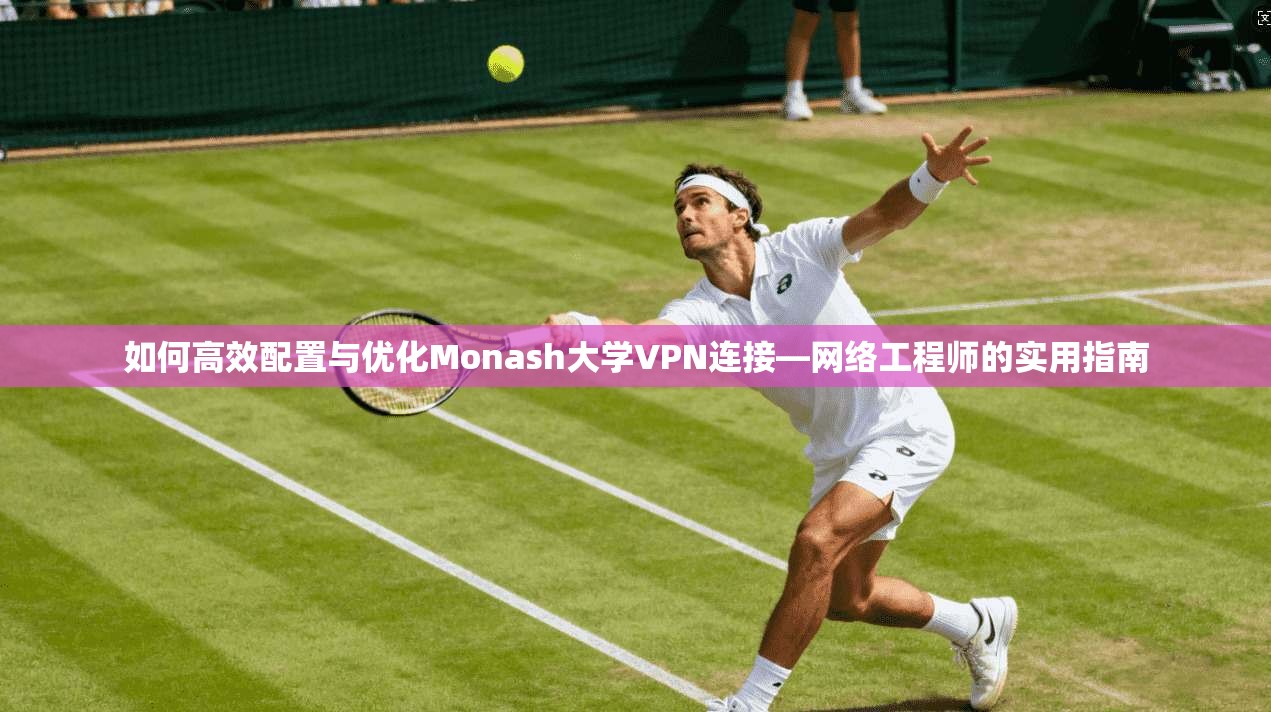 如何高效配置与优化Monash大学VPN连接—网络工程师的实用指南