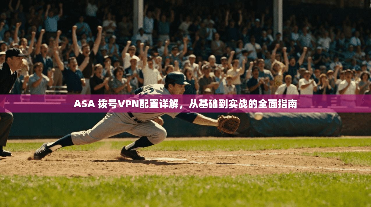 ASA 拨号VPN配置详解，从基础到实战的全面指南