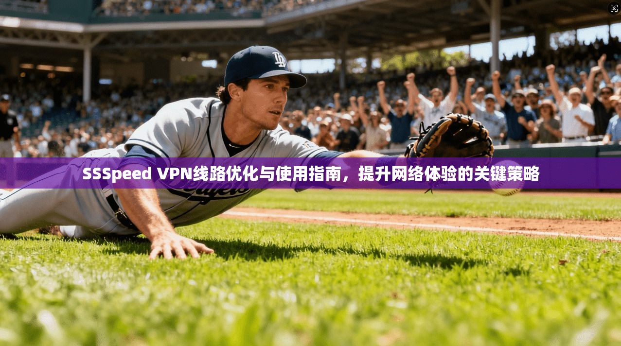 SSSpeed VPN线路优化与使用指南，提升网络体验的关键策略
