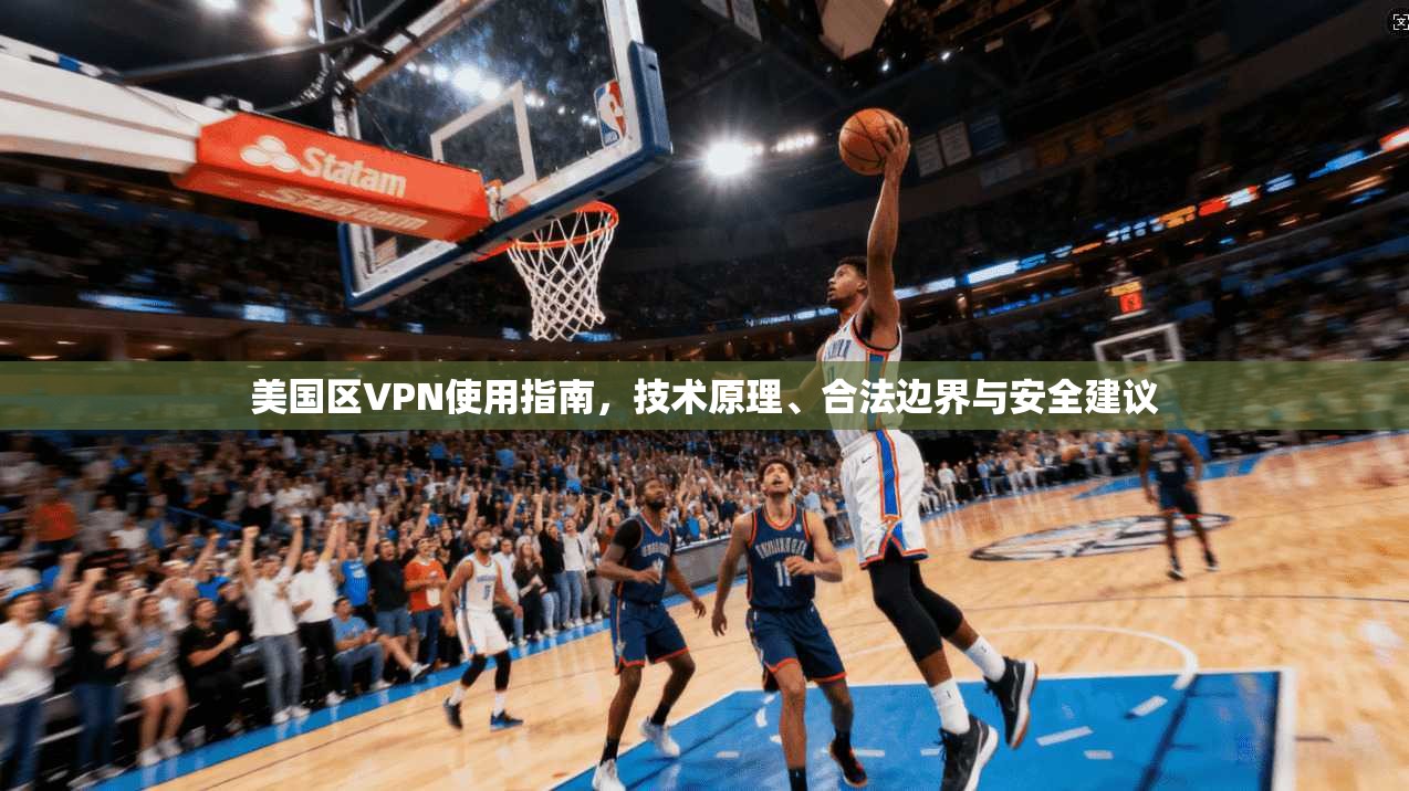 美国区VPN使用指南，技术原理、合法边界与安全建议