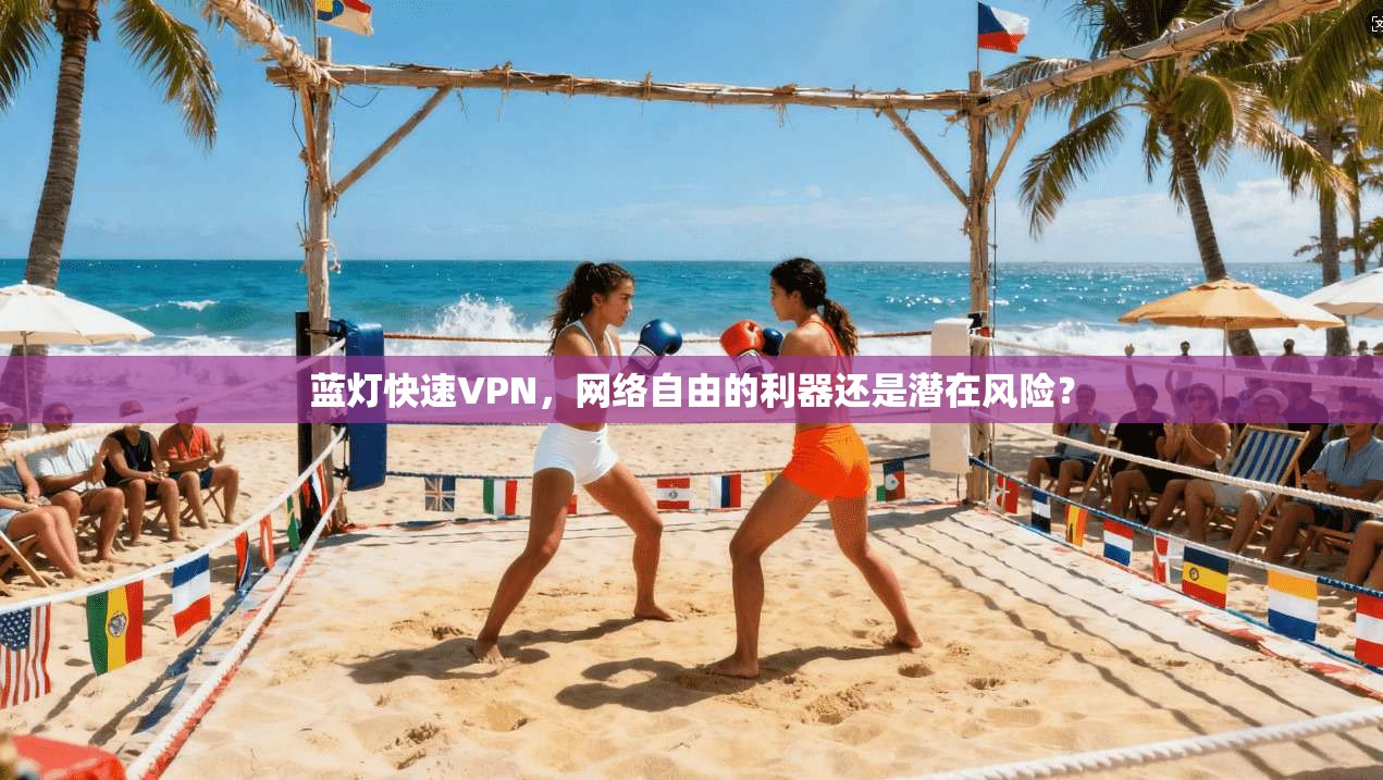 蓝灯快速VPN，网络自由的利器还是潜在风险？