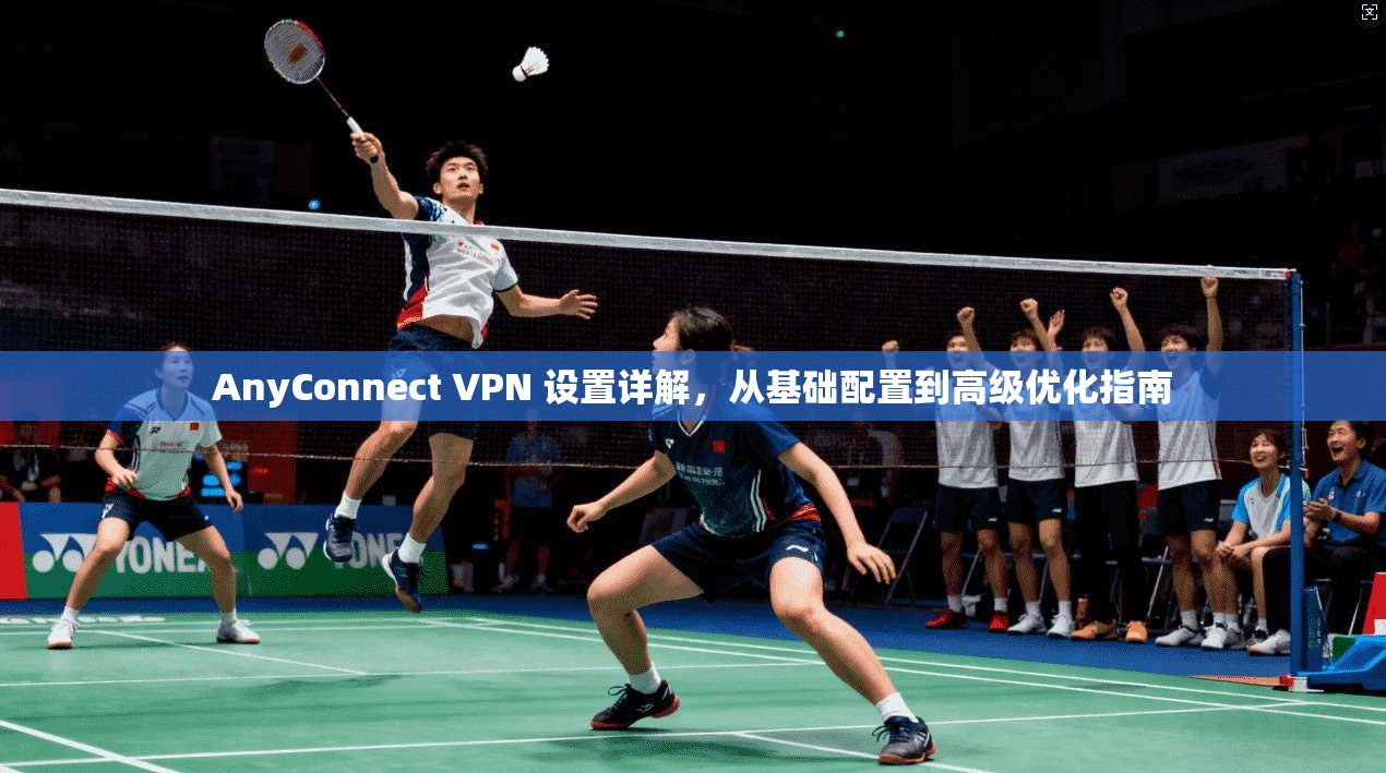 AnyConnect VPN 设置详解，从基础配置到高级优化指南
