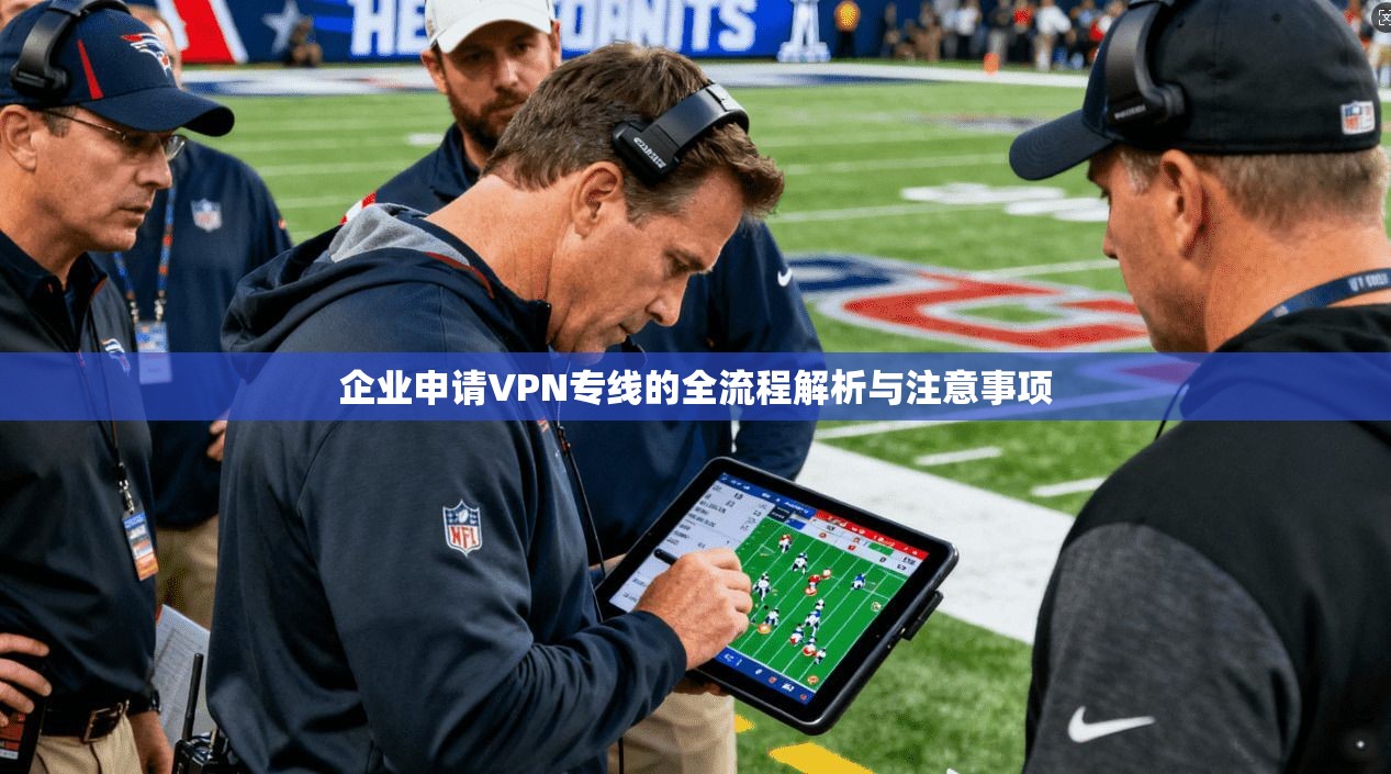 企业申请VPN专线的全流程解析与注意事项
