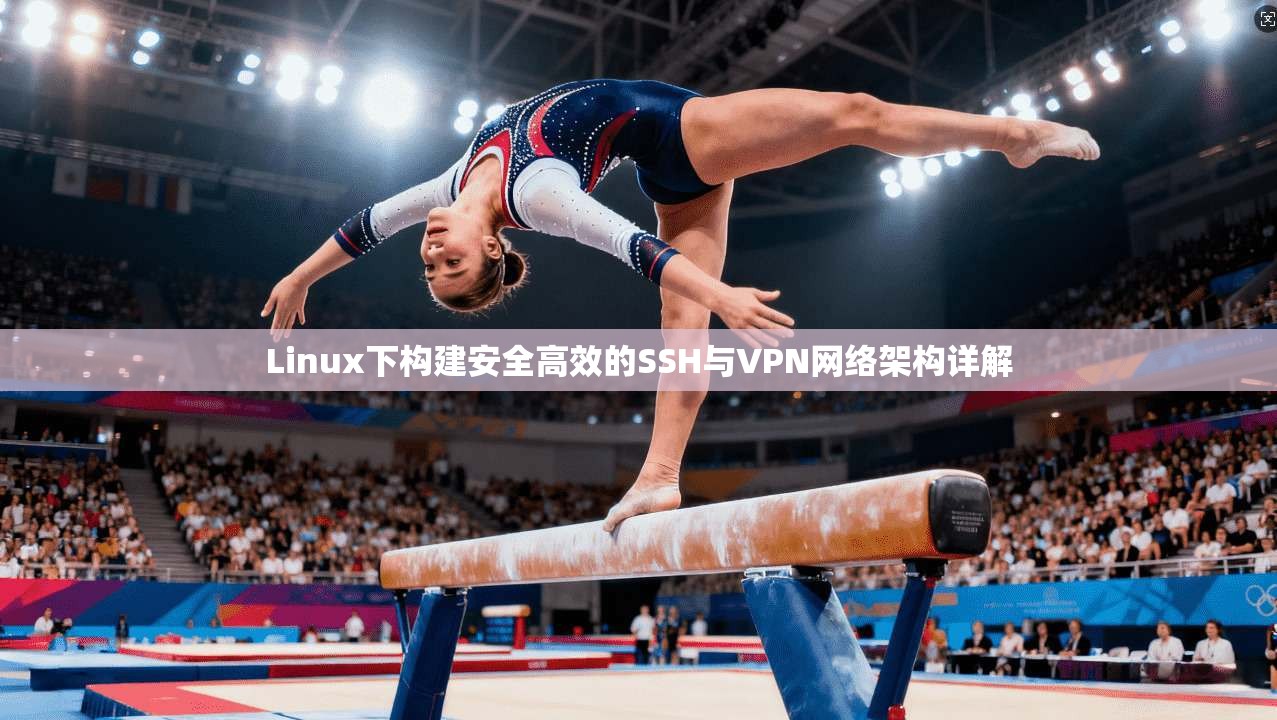 Linux下构建安全高效的SSH与VPN网络架构详解