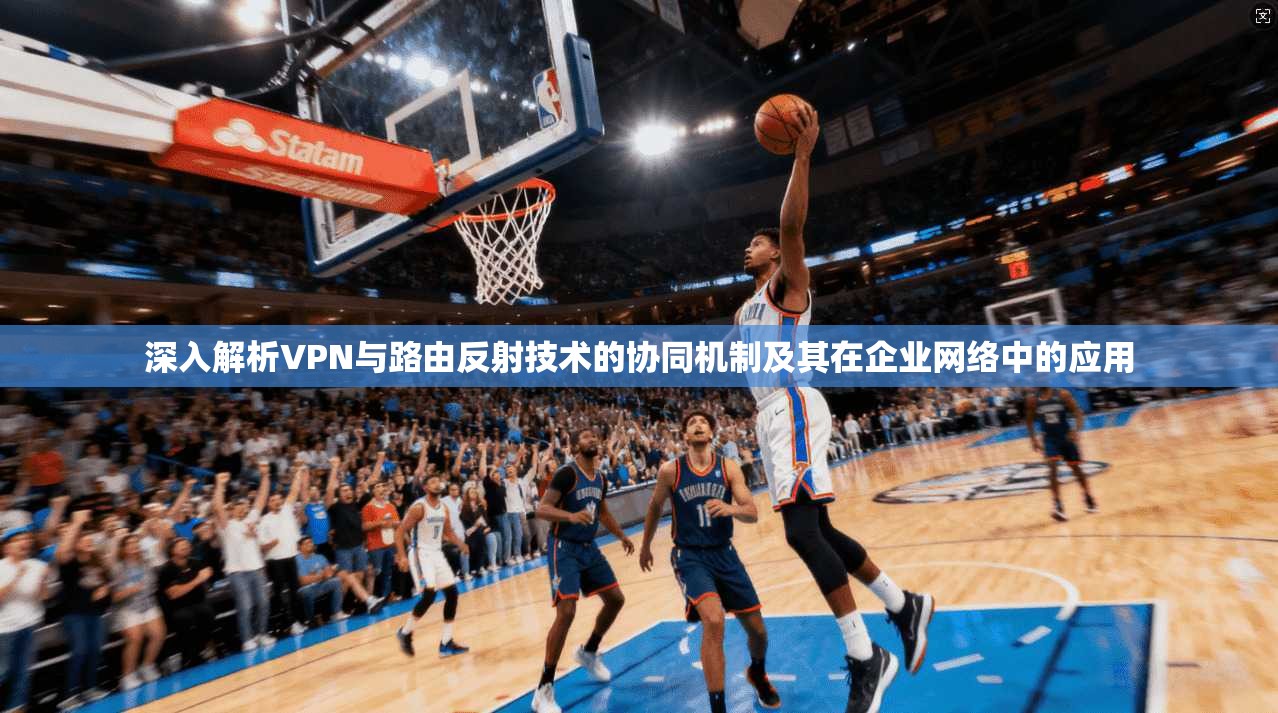 深入解析VPN与路由反射技术的协同机制及其在企业网络中的应用