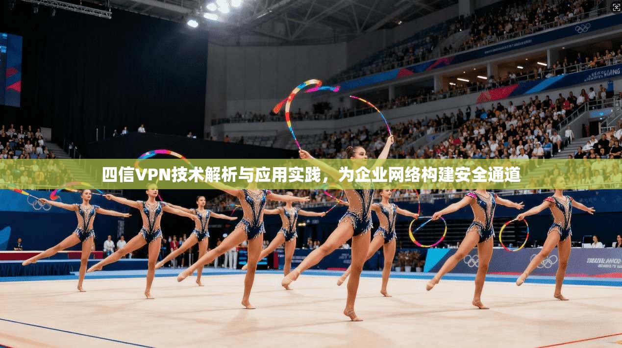 四信VPN技术解析与应用实践，为企业网络构建安全通道