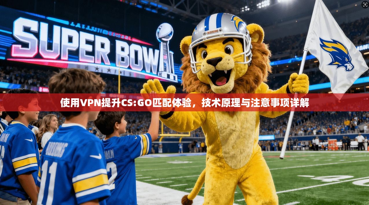 使用VPN提升CS:GO匹配体验，技术原理与注意事项详解