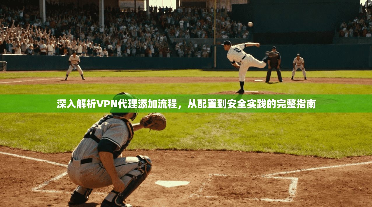 深入解析VPN代理添加流程，从配置到安全实践的完整指南