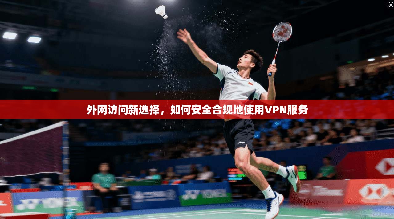 外网访问新选择，如何安全合规地使用VPN服务