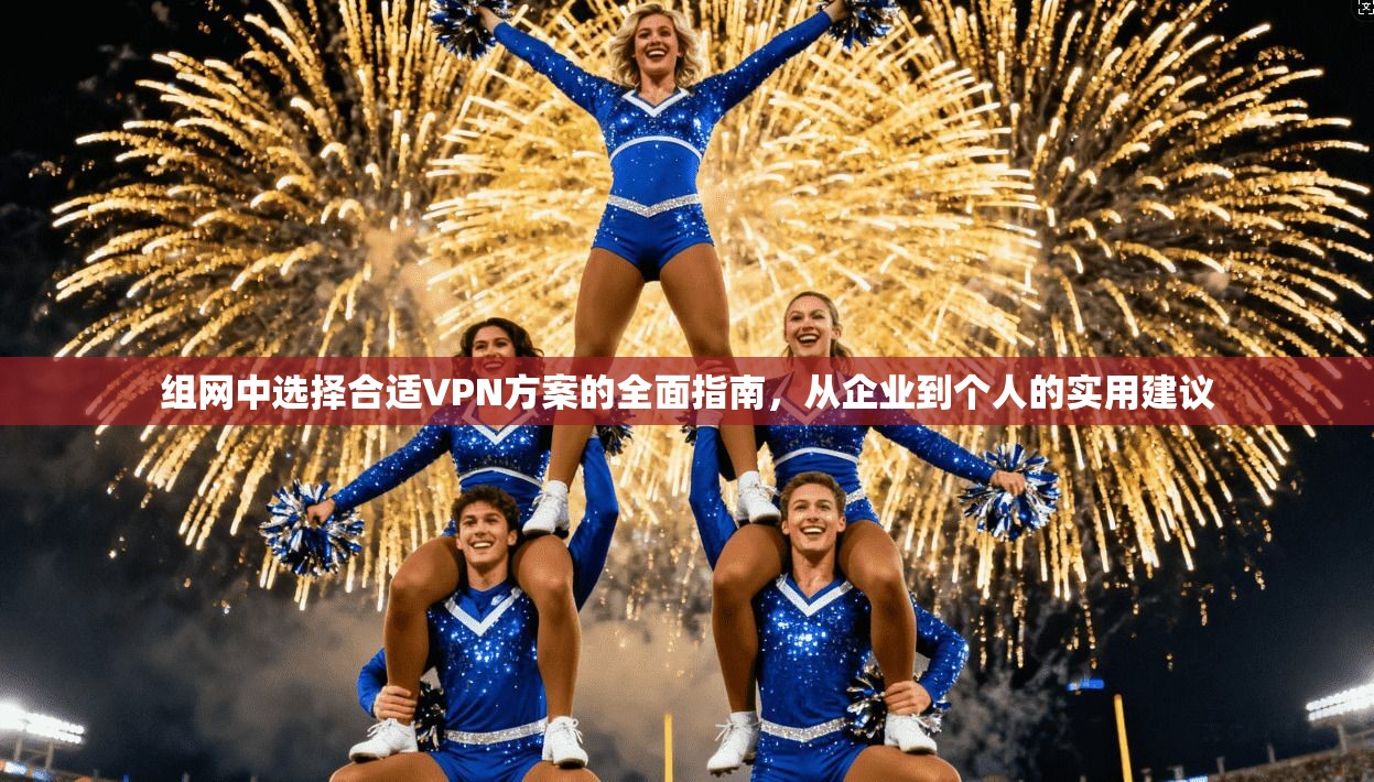 组网中选择合适VPN方案的全面指南，从企业到个人的实用建议