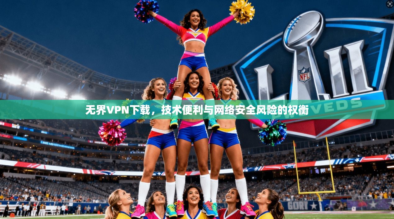 无界VPN下载，技术便利与网络安全风险的权衡