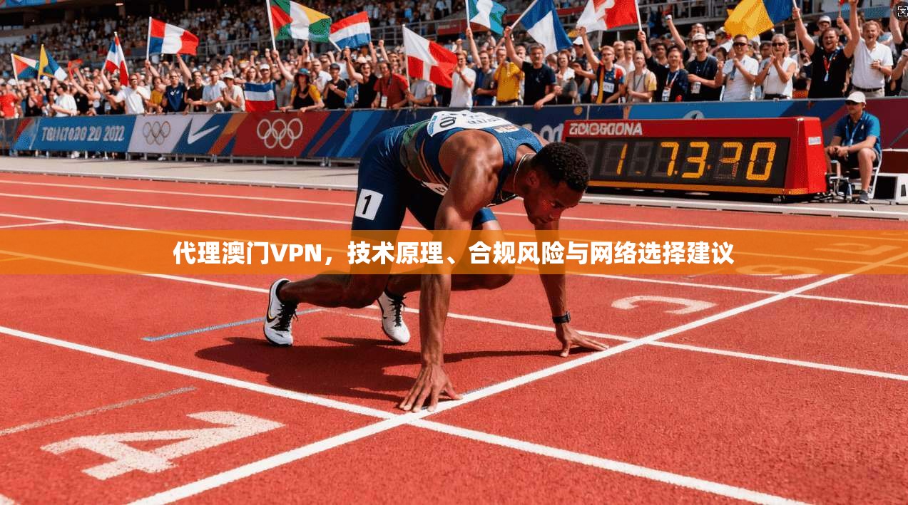 代理澳门VPN，技术原理、合规风险与网络选择建议