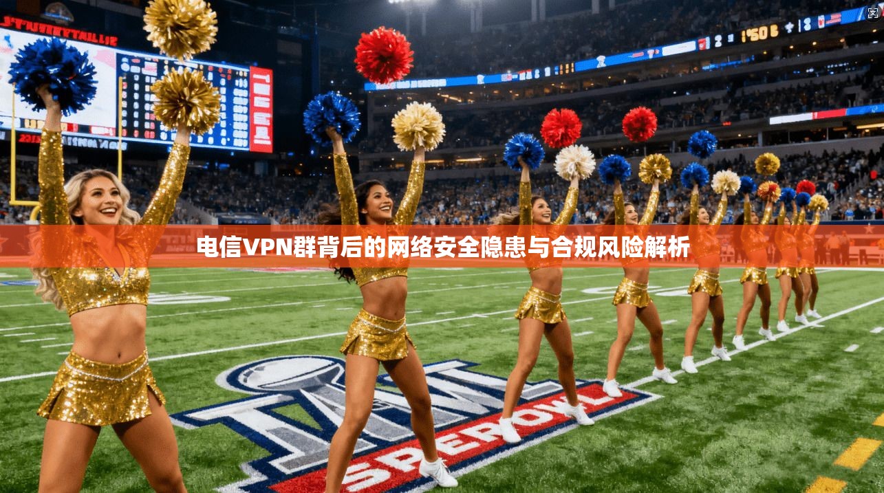 电信VPN群背后的网络安全隐患与合规风险解析