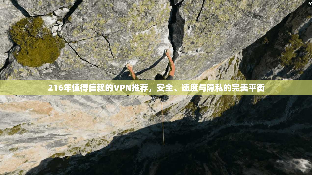 216年值得信赖的VPN推荐,安全、速度与隐私的完美平衡 216年值得信赖的VPN推荐,安全、速度与隐私的完美平衡