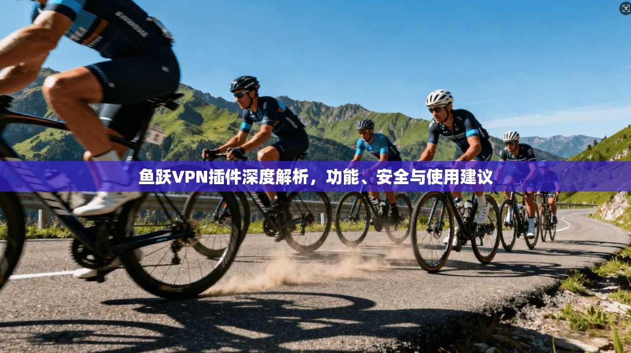 鱼跃VPN插件深度解析,功能、安全与使用建议 鱼跃VPN插件深度解析,功能、安全与使用建议