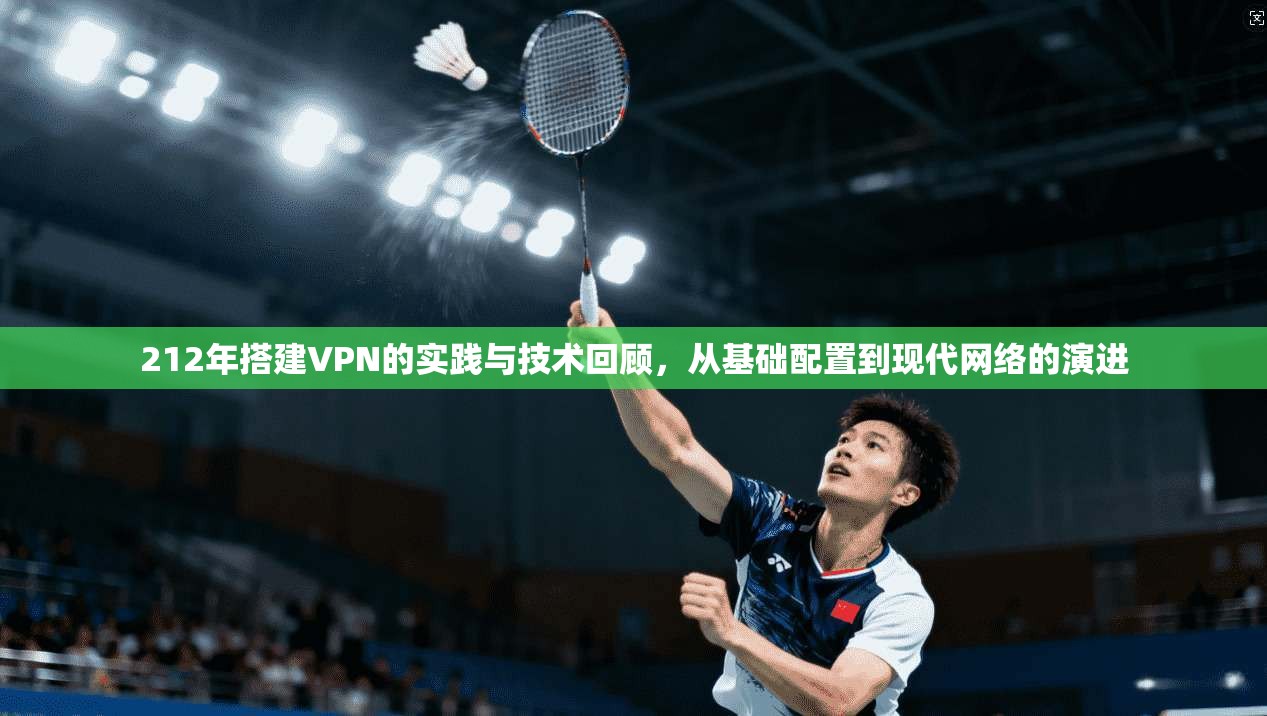 212年搭建VPN的实践与技术回顾,从基础配置到现代网络的演进 212年搭建VPN的实践与技术回顾,从基础配置到现代网络的演进
