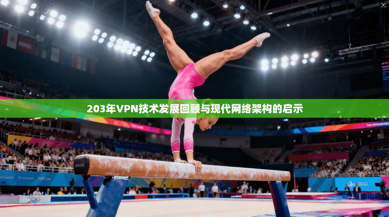 203年VPN技术发展回顾与现代网络架构的启示 203年VPN技术发展回顾与现代网络架构的启示
